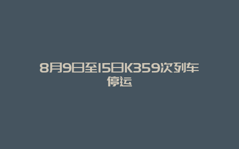 8月9日至15日K359次列车停运