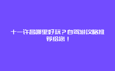 十一许昌哪里好玩？自驾游攻略推荐给您！