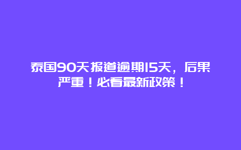 泰国90天报道逾期15天，后果严重！必看最新政策！