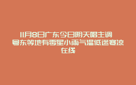 11月8日广东今日阴天唱主调 粤东等地有零星小雨气温低迷寒凉在线