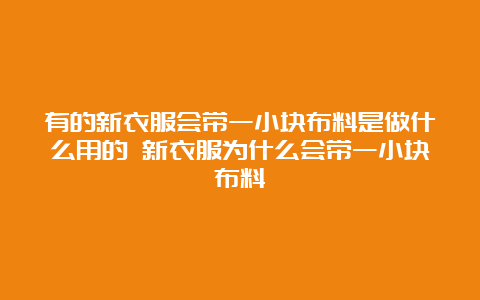 有的新衣服会带一小块布料是做什么用的 新衣服为什么会带一小块布料