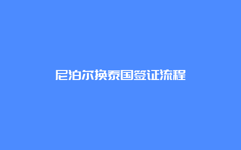 尼泊尔换泰国签证流程