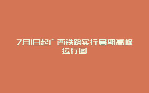 7月1日起广西铁路实行暑期高峰运行图