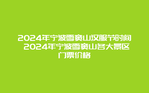 2024年宁波雪窦山汉服节时间 2024年宁波雪窦山各大景区门票价格