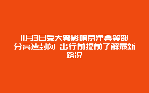 11月3日受大雾影响京津冀等部分高速封闭 出行前提前了解最新路况