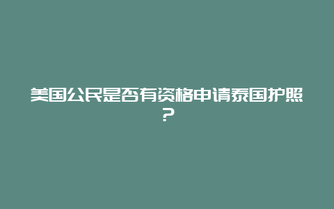 美国公民是否有资格申请泰国护照？