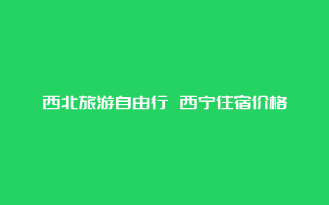 西北旅游自由行 西宁住宿价格