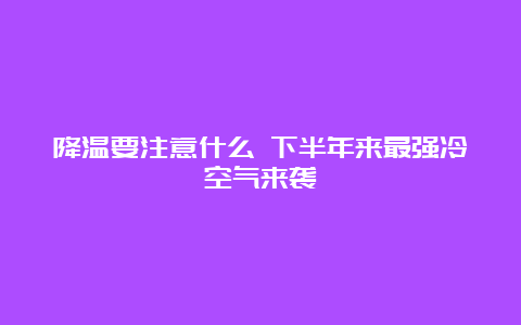 降温要注意什么 下半年来最强冷空气来袭