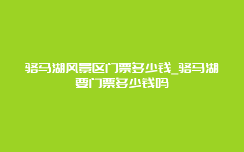 骆马湖风景区门票多少钱_骆马湖要门票多少钱吗