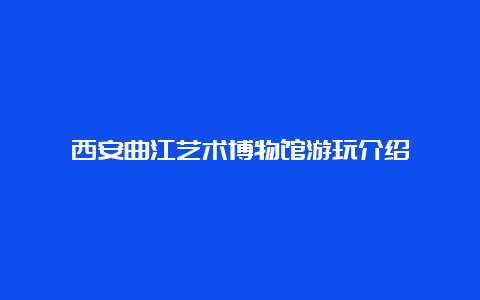 西安曲江艺术博物馆游玩介绍