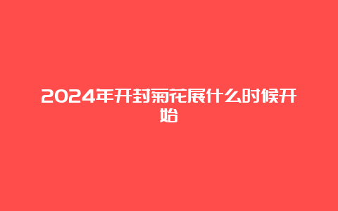 2024年开封菊花展什么时候开始