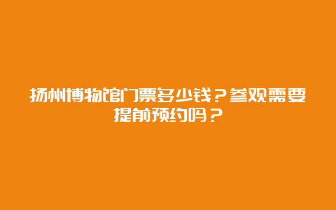 扬州博物馆门票多少钱？参观需要提前预约吗？