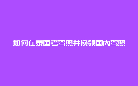 如何在泰国考驾照并换领国内驾照