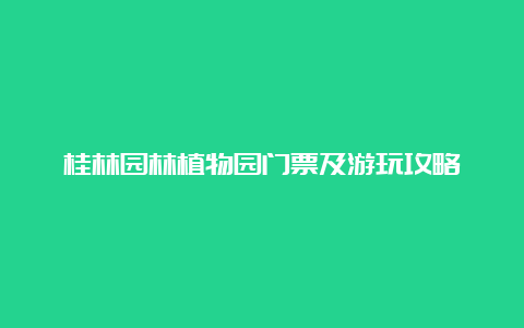 桂林园林植物园门票及游玩攻略