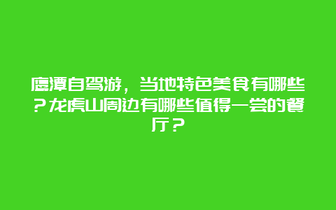 鹰潭自驾游，当地特色美食有哪些？龙虎山周边有哪些值得一尝的餐厅？