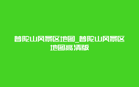 普陀山风景区地图_普陀山风景区地图高清版