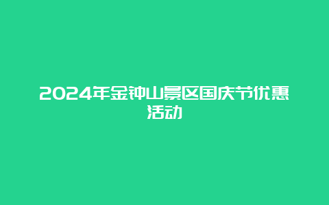 2024年金钟山景区国庆节优惠活动