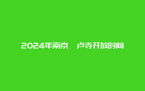 2024年南京毗卢寺开放时间