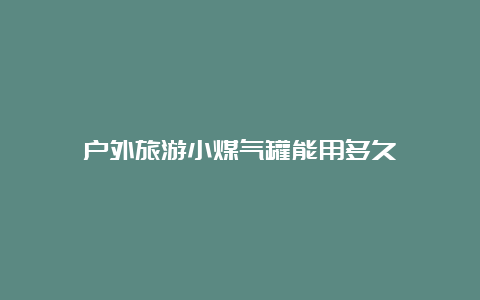 户外旅游小煤气罐能用多久