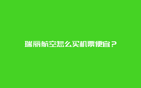 瑞丽航空怎么买机票便宜？