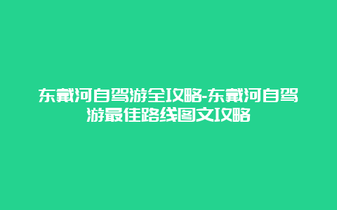 东戴河自驾游全攻略-东戴河自驾游最佳路线图文攻略