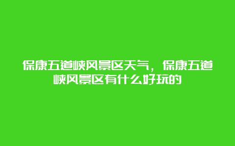 保康五道峡风景区天气，保康五道峡风景区有什么好玩的