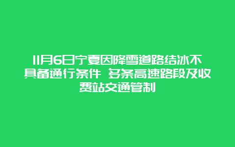 11月6日宁夏因降雪道路结冰不具备通行条件 多条高速路段及收费站交通管制