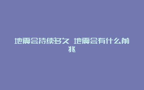 地震会持续多久 地震会有什么前兆