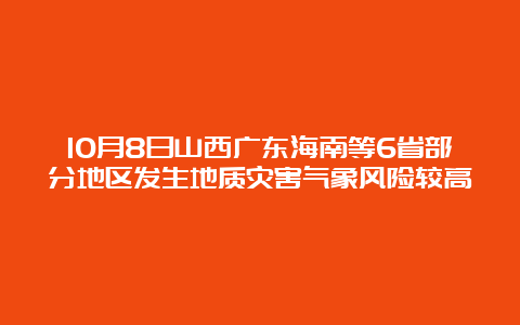 10月8日山西广东海南等6省部分地区发生地质灾害气象风险较高