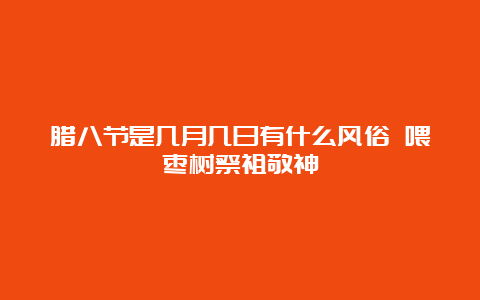 腊八节是几月几日有什么风俗 喂枣树祭祖敬神