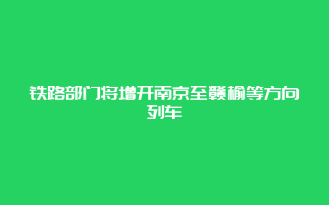 铁路部门将增开南京至赣榆等方向列车