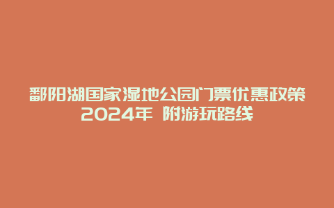 鄱阳湖国家湿地公园门票优惠政策2024年 附游玩路线