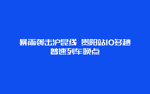 暴雨袭击沪昆线 贵阳站10多趟普速列车晚点