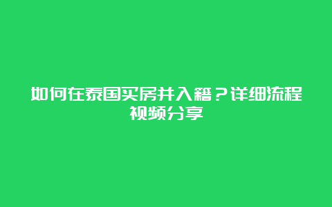 如何在泰国买房并入籍？详细流程视频分享