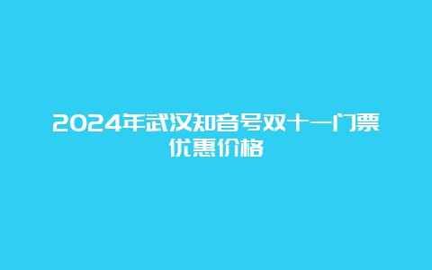 2024年武汉知音号双十一门票优惠价格