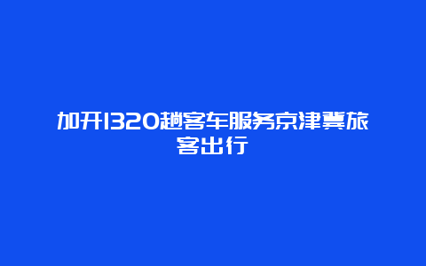 加开1320趟客车服务京津冀旅客出行