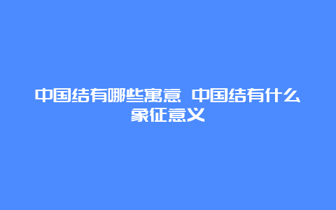 中国结有哪些寓意 中国结有什么象征意义