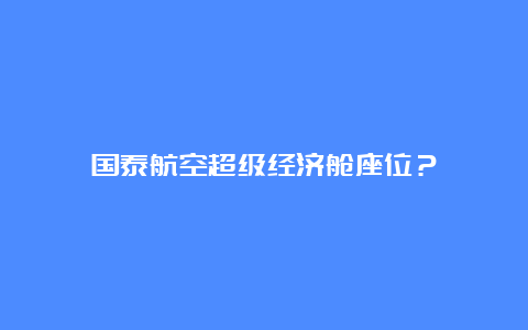 国泰航空超级经济舱座位？