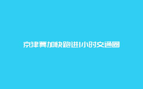 京津冀加快跑进1小时交通圈