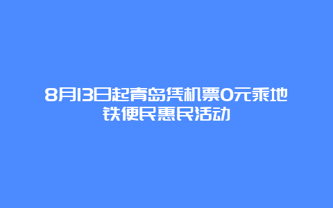 8月13日起青岛凭机票0元乘地铁便民惠民活动