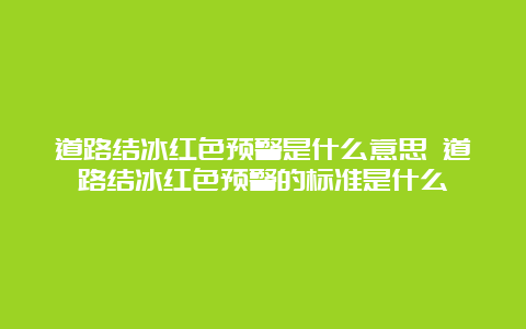 道路结冰红色预警是什么意思 道路结冰红色预警的标准是什么