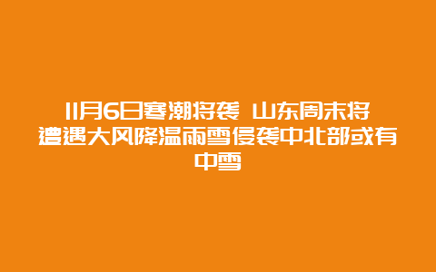 11月6日寒潮将袭 山东周末将遭遇大风降温雨雪侵袭中北部或有中雪