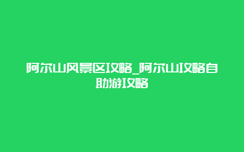 阿尔山风景区攻略_阿尔山攻略自助游攻略