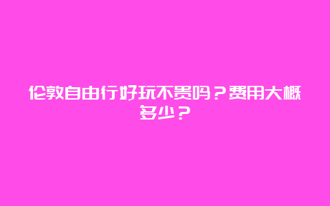 伦敦自由行好玩不贵吗？费用大概多少？