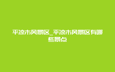 平凉市风景区_平凉市风景区有哪些景点