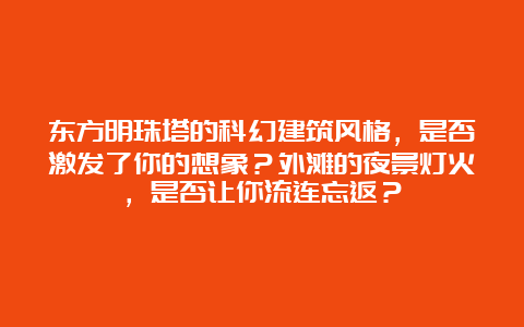 东方明珠塔的科幻建筑风格，是否激发了你的想象？外滩的夜景灯火，是否让你流连忘返？