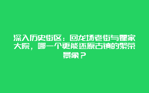 深入历史街区：回龙场老街与瞿家大院，哪一个更能还原古镇的繁荣景象？