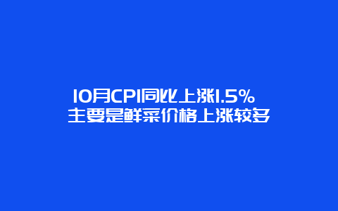 10月CPI同比上涨1.5% 主要是鲜菜价格上涨较多