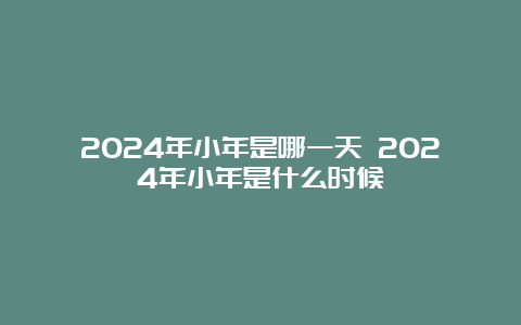 2024年小年是哪一天 2024年小年是什么时候