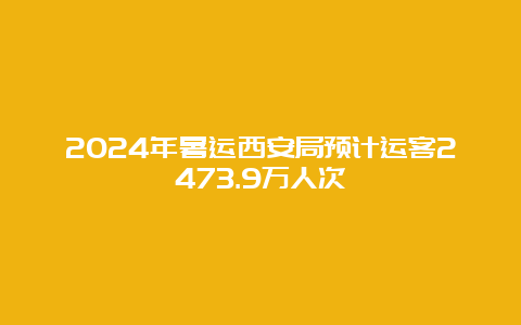 2024年暑运西安局预计运客2473.9万人次